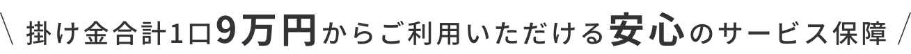 掛け金合計1口9万円からご利用いただける安心のサービス保障